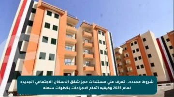 شروط محددة.. تعرف على مستندات حجز شقق الإسكان الاجتماعي الجديدة لعام 2025 وكيفية إتمام الإجراءات بخطوات سهلة